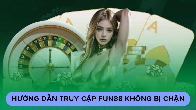 Hướng dẫn truy cập fun88 không bị chặn