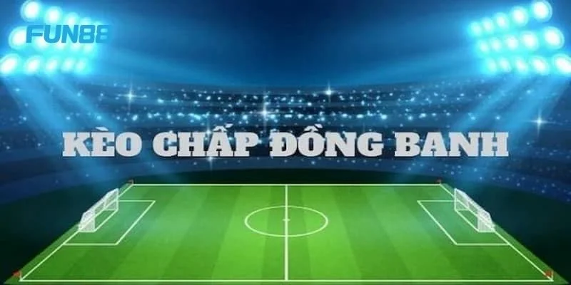 Kèo chấp đồng banh là kèo chơi đặc biệt được yêu thích tại Fun88.