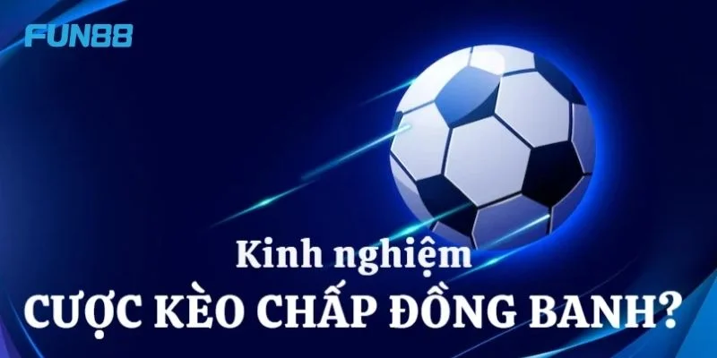 Chơi kèo chấp đồng banh tại Fun88 cần có kinh nghiệm cược. 